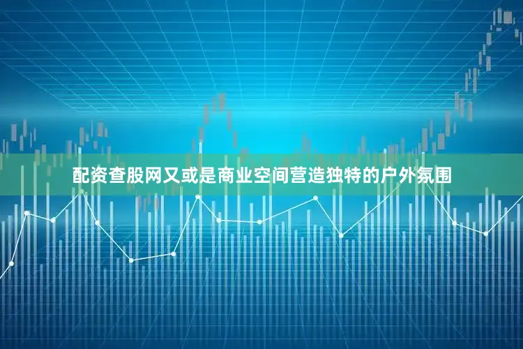 配资查股网又或是商业空间营造独特的户外氛围