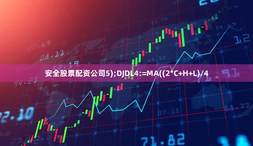 安全股票配资公司5);DJDL4:=MA((2*C+H+L)/4