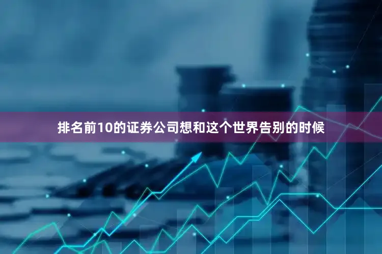 排名前10的证券公司想和这个世界告别的时候