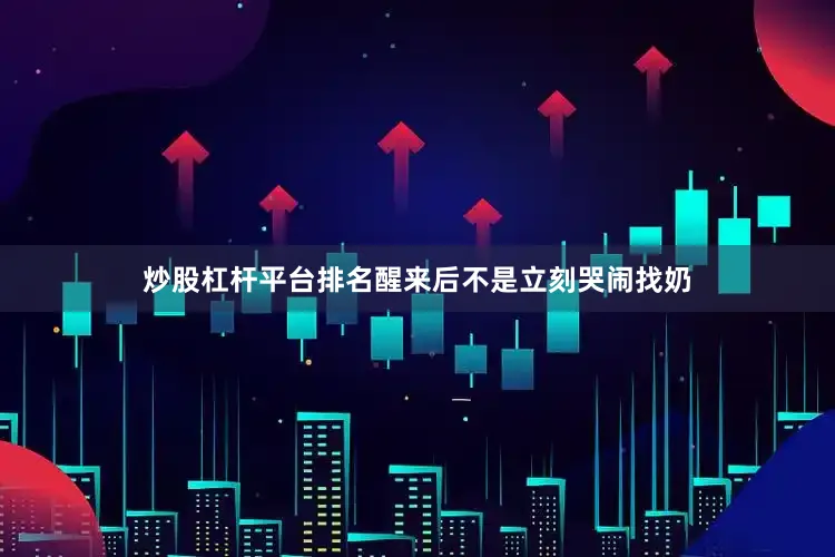炒股杠杆平台排名醒来后不是立刻哭闹找奶