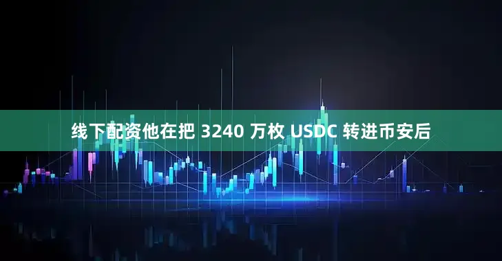 线下配资他在把 3240 万枚 USDC 转进币安后