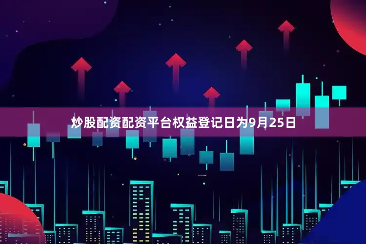 炒股配资配资平台权益登记日为9月25日