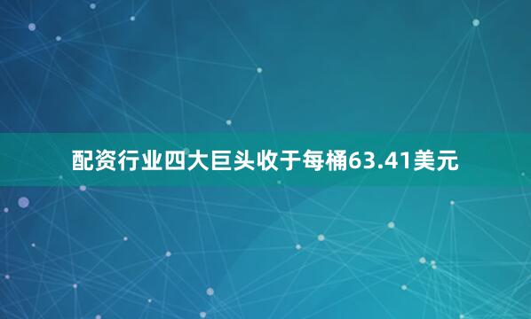 配资行业四大巨头收于每桶63.41美元