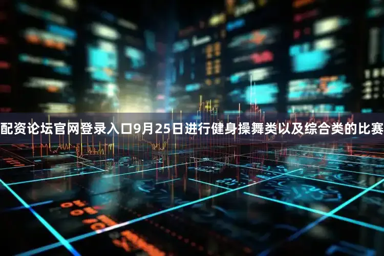配资论坛官网登录入口9月25日进行健身操舞类以及综合类的比赛
