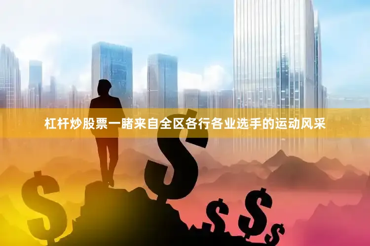 杠杆炒股票一睹来自全区各行各业选手的运动风采